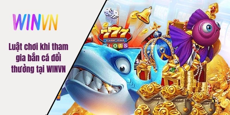 Luật chơi khi tham gia bắn cá đổi thưởng tại WINVN