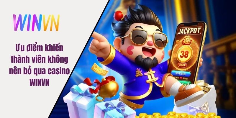 Ưu điểm khiến thành viên không nên bỏ qua casino WINVN