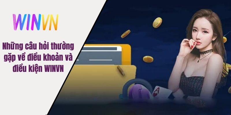 Những câu hỏi thường gặp về điều khoản và điều kiện WINVN