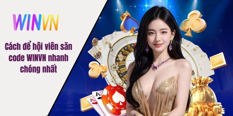 Cách để hội viên săn code WINVN nhanh chóng nhất