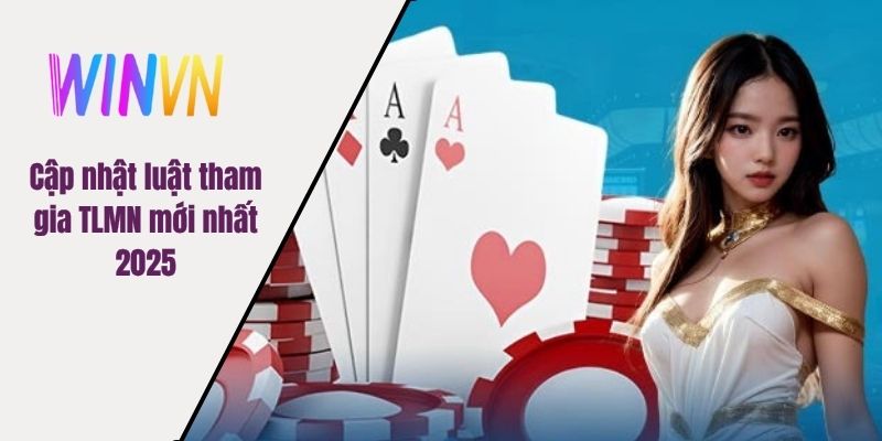Cập nhật luật tham gia TLMN mới nhất 2025