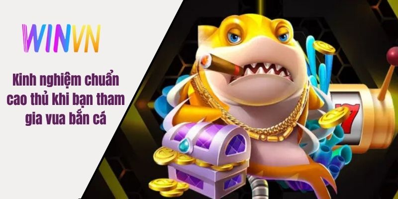 Kinh nghiệm chuẩn cao thủ khi bạn tham gia vua bắn cá