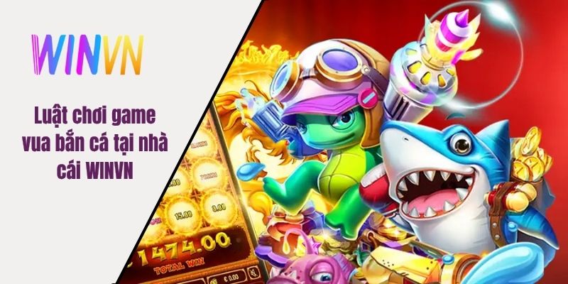 Luật chơi game vua bắn cá tại nhà cái WINVN