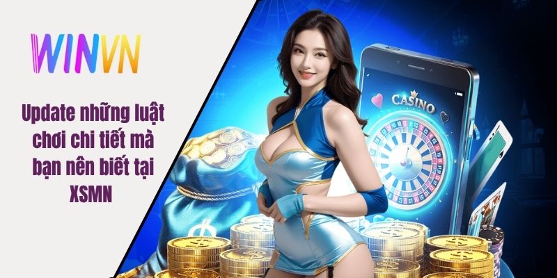 Update những luật chơi chi tiết mà bạn nên biết tại XSMN 